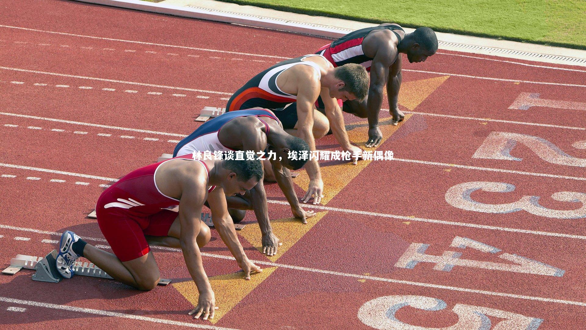 林良锋谈直觉之力,埃泽闪耀成枪手新偶像