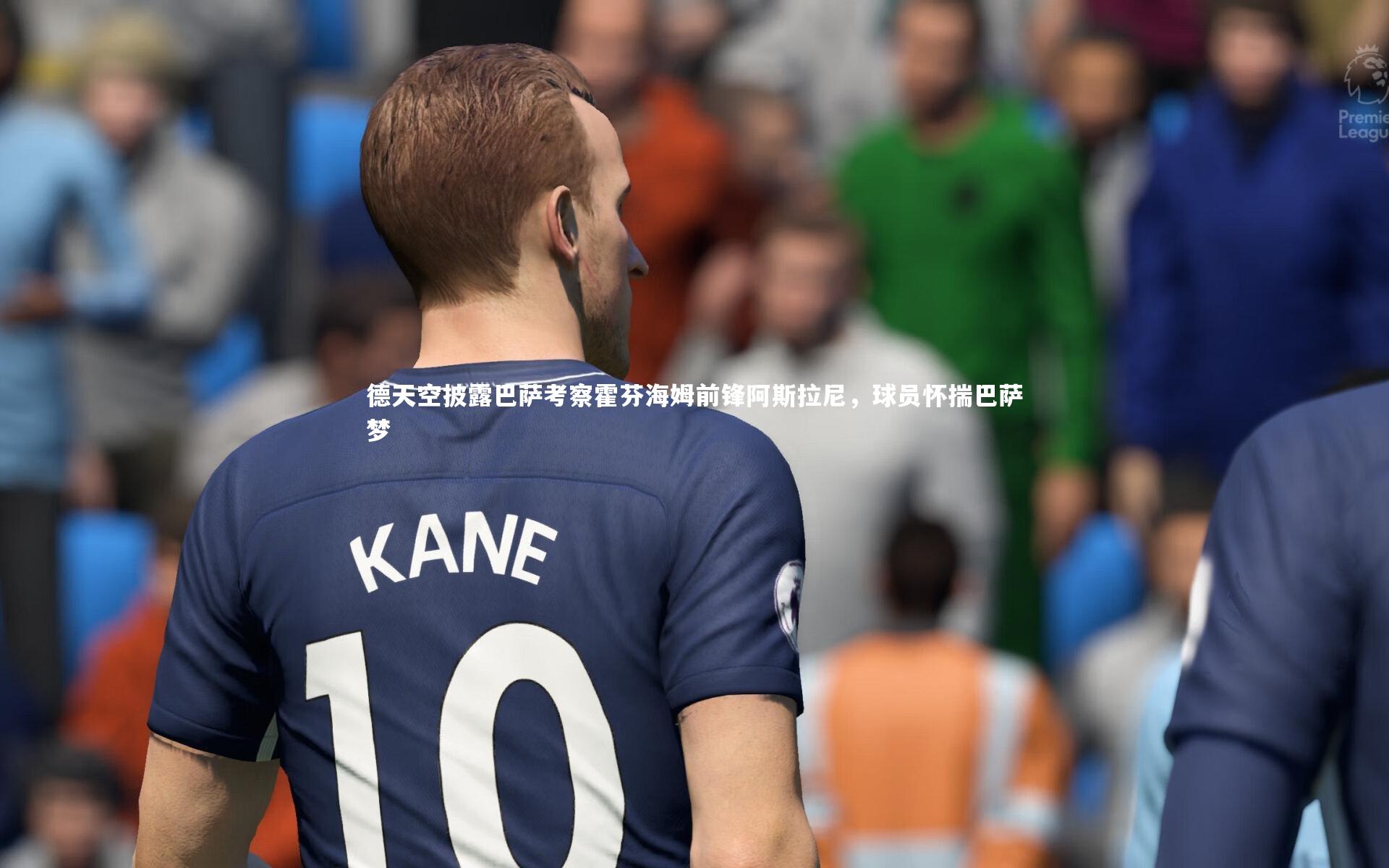 德天空披露巴萨考察霍芬海姆前锋阿斯拉尼,球员怀揣巴萨梦